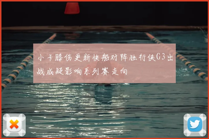小卡膝伤更新快船对阵独行侠G3出战成疑影响系列赛走向