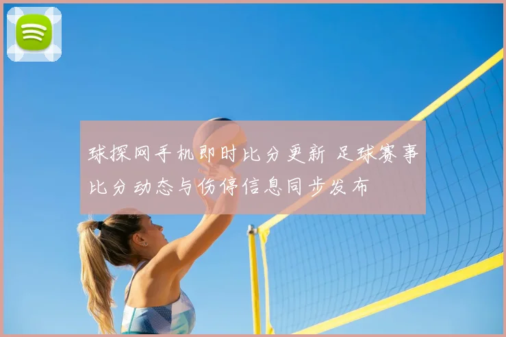 球探网手机即时比分更新 足球赛事比分动态与伤停信息同步发布