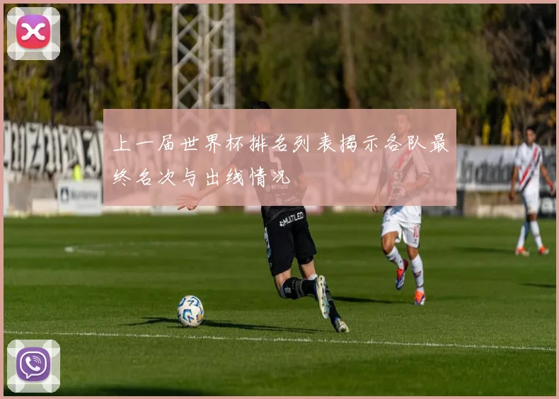 上一届世界杯排名列表揭示各队最终名次与出线情况