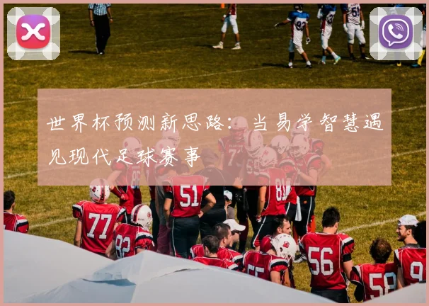 世界杯预测新思路：当易学智慧遇见现代足球赛事