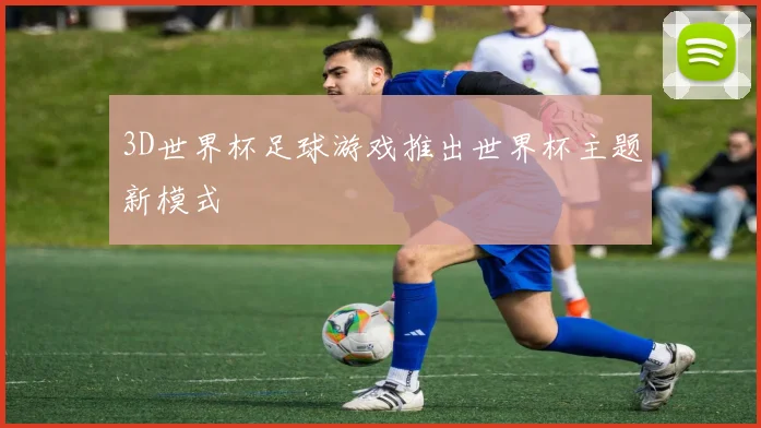 3D世界杯足球游戏推出世界杯主题新模式