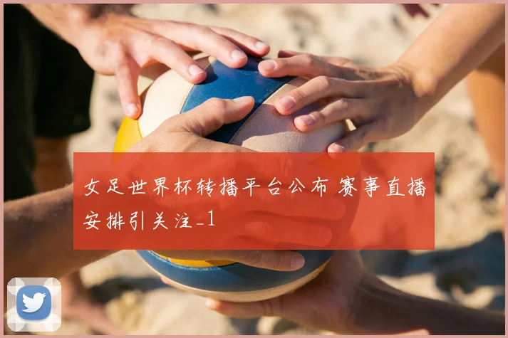 女足世界杯转播平台公布 赛事直播安排引关注_1