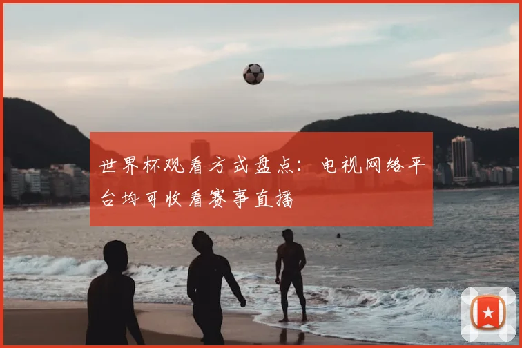世界杯观看方式盘点：电视网络平台均可收看赛事直播