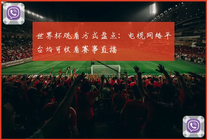 世界杯观看方式盘点:电视网络平台均可收看赛事直播