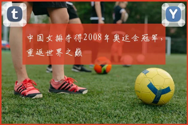 中国女排夺得2008年奥运会冠军，重返世界之巅