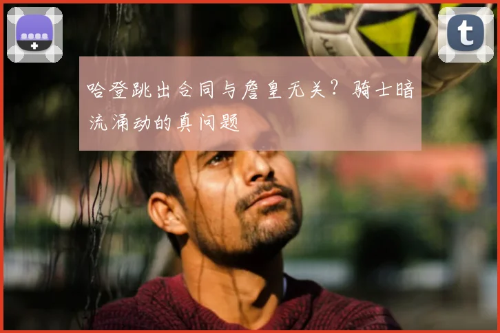 哈登跳出合同与詹皇无关？骑士暗流涌动的真问题
