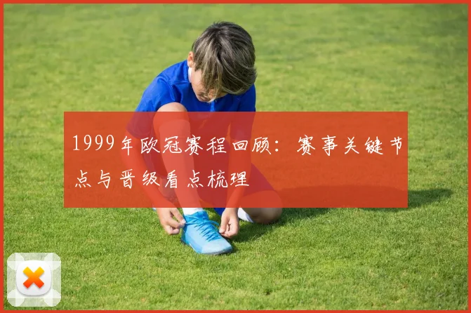 1999年欧冠赛程回顾：赛事关键节点与晋级看点梳理