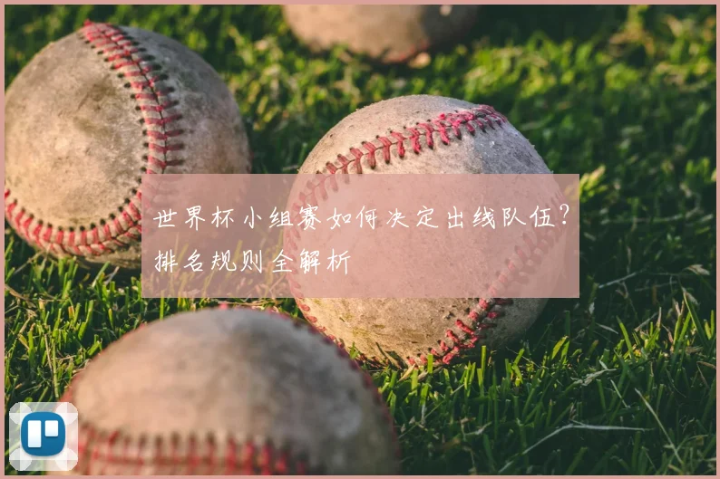 世界杯小组赛如何决定出线队伍？排名规则全解析