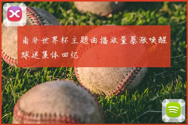 南非世界杯主题曲播放量暴涨唤醒球迷集体回忆