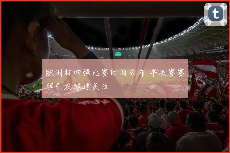 欧洲杯四强比赛时间公布 半决赛赛程引发球迷关注