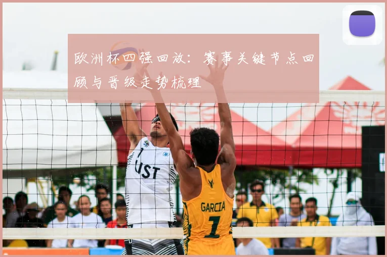 欧洲杯四强回放:赛事关键节点回顾与晋级走势梳理