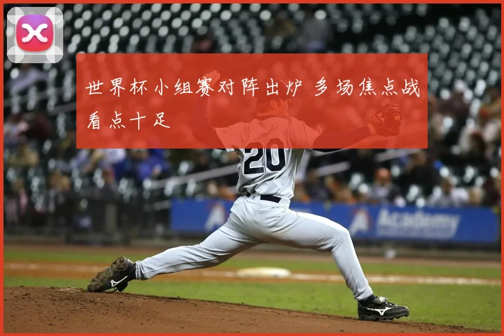 世界杯小组赛对阵出炉 多场焦点战看点十足