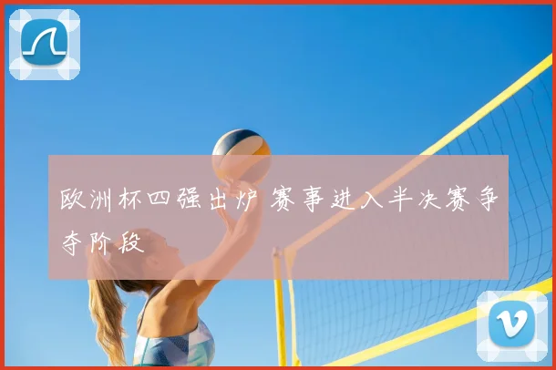 欧洲杯四强出炉 赛事进入半决赛争夺阶段